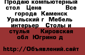 Продаю компьютерный стол › Цена ­ 4 000 - Все города, Каменск-Уральский г. Мебель, интерьер » Столы и стулья   . Кировская обл.,Югрино д.